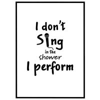 I don't sing in the shower I perform billede - Flot print til boligen
